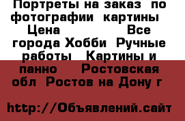 Портреты на заказ( по фотографии)-картины › Цена ­ 400-1000 - Все города Хобби. Ручные работы » Картины и панно   . Ростовская обл.,Ростов-на-Дону г.